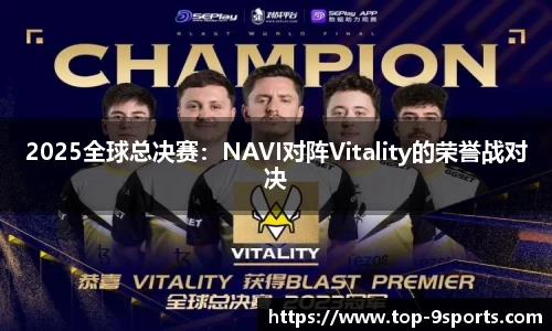 2025全球总决赛:NAVI对阵Vitality的荣誉战对决