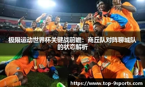 极限运动世界杯关键战前瞻:商丘队对阵聊城队的状态解析