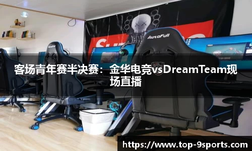 客场青年赛半决赛:金华电竞vsDreamTeam现场直播