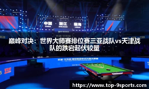 巅峰对决：世界大师赛排位赛三亚战队vs天津战队的跌宕起伏较量