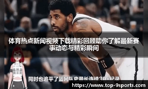 体育热点新闻视频下载精彩回顾助你了解最新赛事动态与精彩瞬间