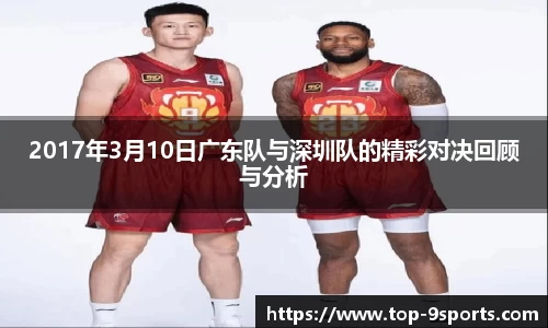 2017年3月10日广东队与深圳队的精彩对决回顾与分析
