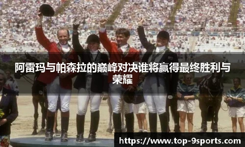 阿雷玛与帕森拉的巅峰对决谁将赢得最终胜利与荣耀